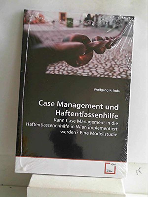 Case Management und Haftentlassenhilfe: Kann Case Management in die Haftentlassenenhilfe in Wien implementiert werden? Eine Modellstudie - Wolfgang Krikula