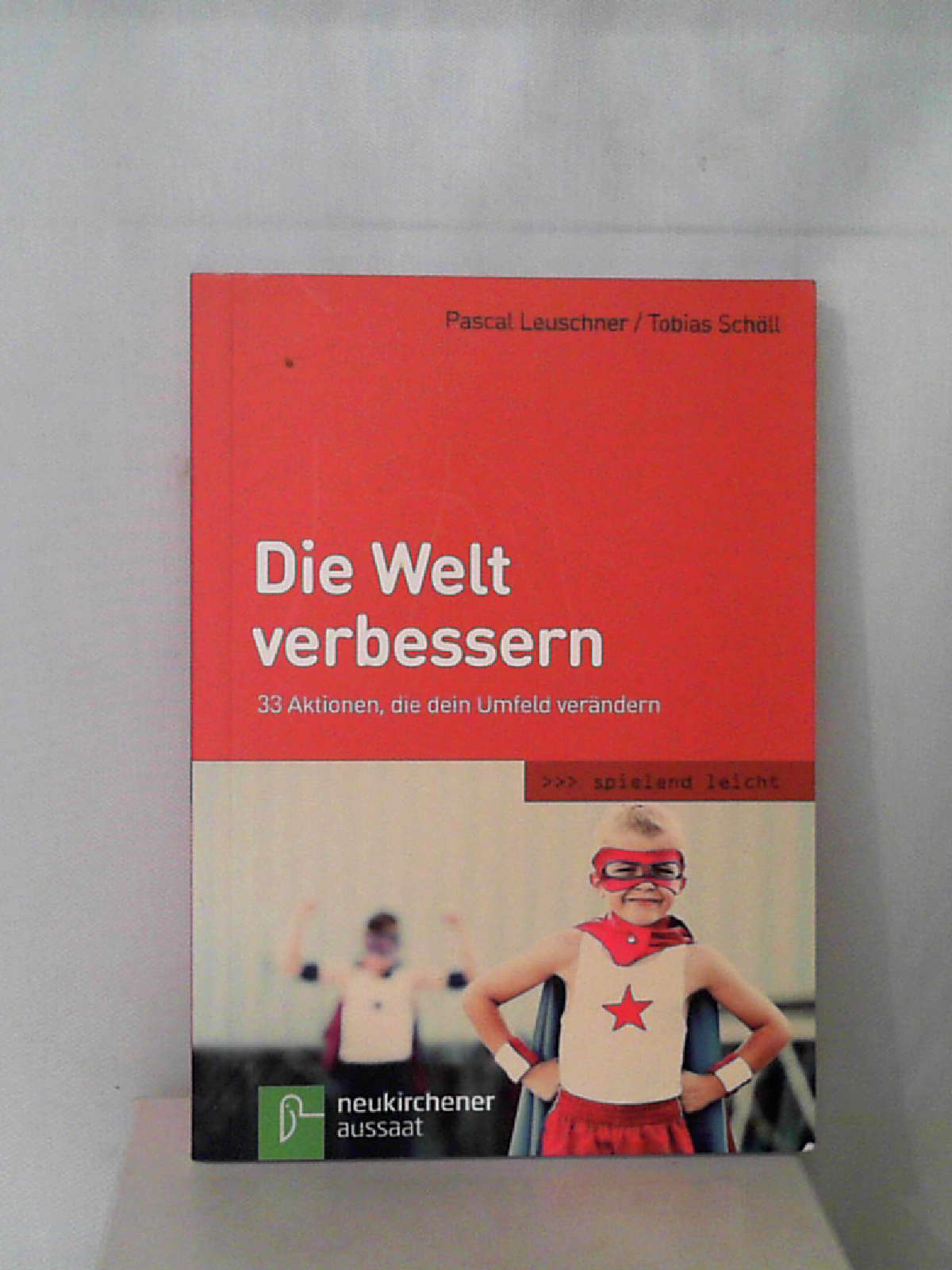 Die Welt verbessern: 33 Aktionen, die dein Umfeld verändern (spielend leicht) Pascal Leuschner and Tobias Schöll - Pascal Leuschner - Tobias Schöll