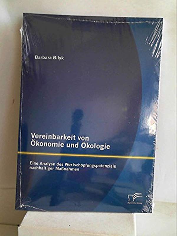 Vereinbarkeit von Ökonomie und Ökologie: Eine Analyse des Wertschöpfungspotenzials nachhaltiger Maßnahmen [Paperback] [Jun 28, 2013] Bilyk, Barbara - Barbara Bilyk