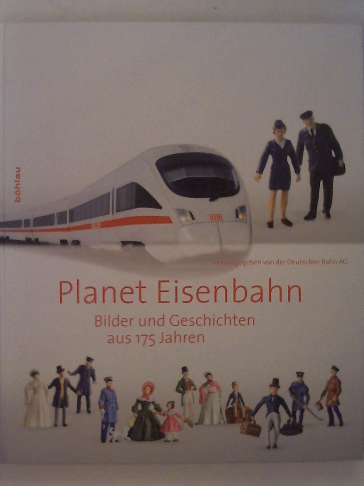 Planet Eisenbahn: Bilder und Geschichten aus 175 Jahren - Deutsche Bahn AG