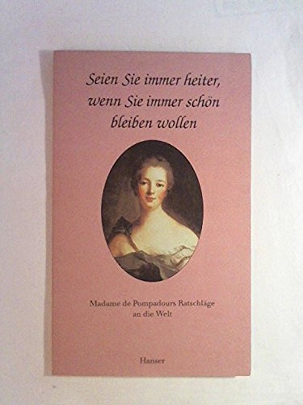Seien Sie immer heiter, wenn Sie immer schön sein wollen: Madame de Popadours Ratschläge an die Welt - Madame de Pompadour